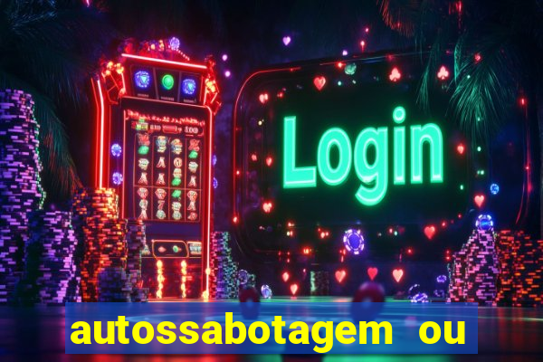 autossabotagem ou auto sabotagem